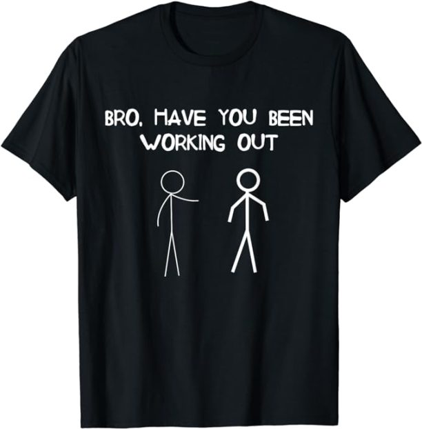 Funny Stick Figure Gym Jokes Bro Have You Been Working Out T-Shirt