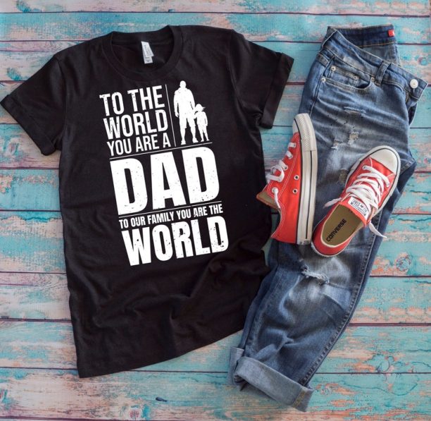 Dad Shirt, To The World You Are A Dad To Our Family You Are The World, Family Love Father's Day Gift