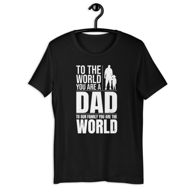 Dad Shirt, To The World You Are A Dad To Our Family You Are The World, Family Love Father's Day Gift