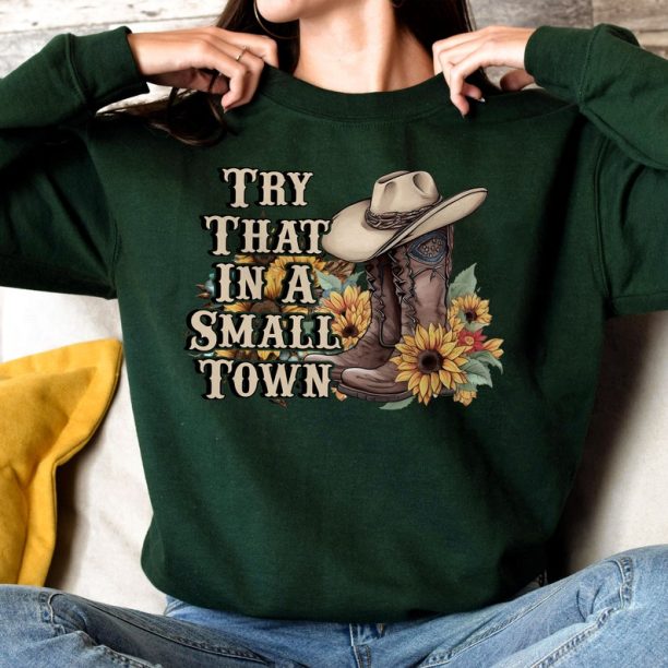 Try That In A Small Town Shirt, Small Town Proud Shirt, Small Town Sweatshirt, Country Music Shirt, American Proud Shirt