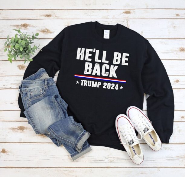 Donald Trump 2024 Sweatshirt - Funny Sayings Trump I'll Be Back - Donald Trump Is My President - He'll Be Back - Trump