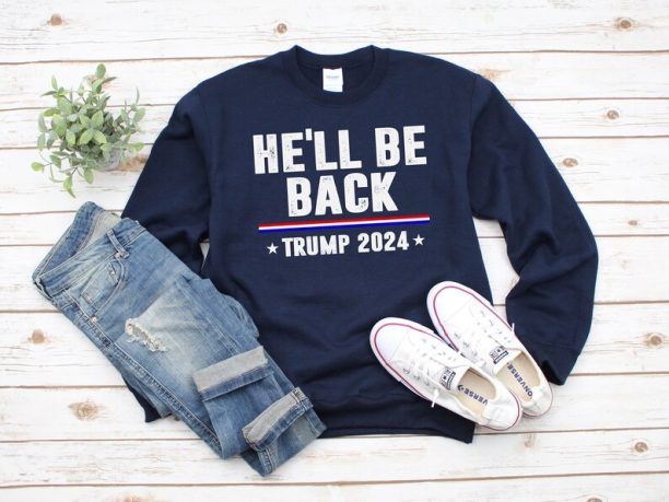 Donald Trump 2024 Sweatshirt - Funny Sayings Trump I'll Be Back - Donald Trump Is My President - He'll Be Back - Trump