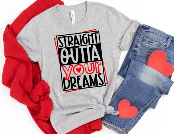 Straight Outta Your Dreams Valentines Shirt, Valentines Day Shirt, Funny Valentine Shirt, Valentines Day Gift, Happy Valentines Day T-Shirt