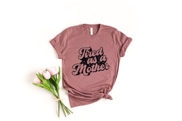 Tired As A Mother Shirt, Mom Shirt, Mother's Day, Mother's Day Gift, New Mom Shirt, Mother's Day Shirt, Mom Gift, Wife Gift