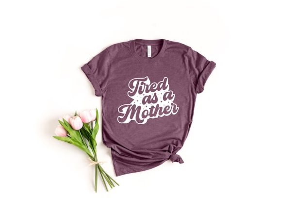 Tired As A Mother Shirt, Mom Shirt, Mother's Day, Mother's Day Gift, New Mom Shirt, Mother's Day Shirt, Mom Gift, Wife Gift