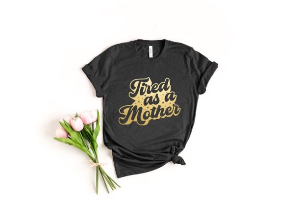 Tired As A Mother Shirt, Mom Shirt, Mother's Day, Mother's Day Gift, New Mom Shirt, Mother's Day Shirt, Mom Gift, Wife Gift