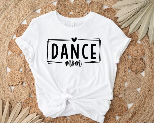 Dance Mom Shirt, Dance Mom T-Shirt, Mothers Day T-Shirt, Dance Mom Gift, Gift For Mothers Day, Dance Mom Sweatshirt, Dance Mom Hoodie