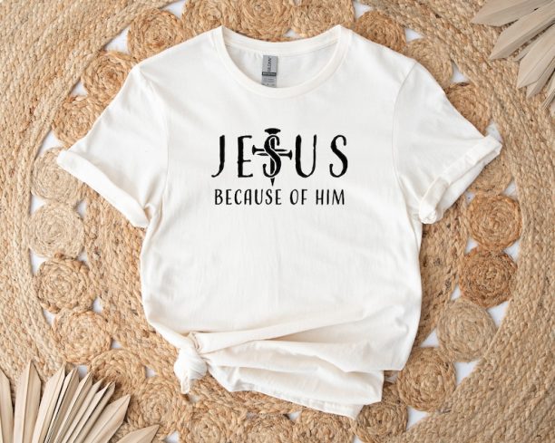 Jesus Because of Him Shirt, Mom Shirt, Christian Gifts, Christian Shirt, Religion Shirt, Faith Shirt, Mothers Day, Cross Shirt, Jesus Shirt