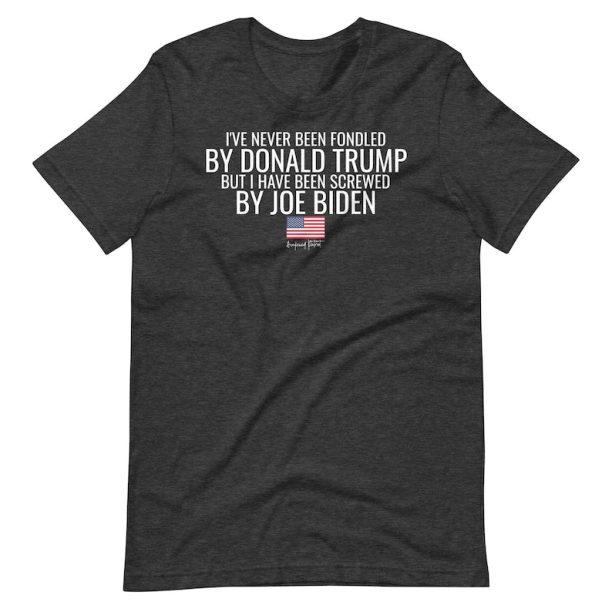 I've Never Been Fondled By Donald Trump But I Have Been Screwed By Joe Biden Unisex t-shirt, Awakened Patriot, Republican Shirt