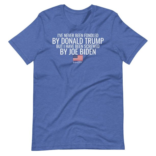 I've Never Been Fondled By Donald Trump But I Have Been Screwed By Joe Biden Unisex t-shirt, Awakened Patriot, Republican Shirt