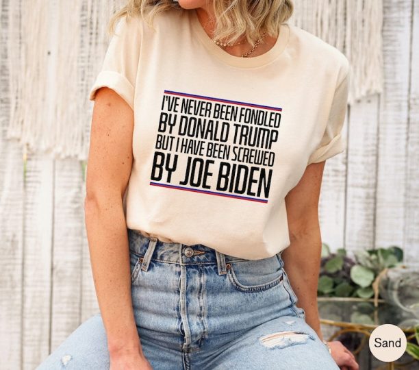 I've Never Been Fondled By Donald Trump But I Have Been Screwed By Joe Biden, Women's Funny Shirt, Republican Shirt, Political Tshirt