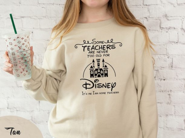 Some Teachers are Never too Old for Disney Sweatshirt, Teacher Life Sweatshirt, Back to School, Disney Trip Sweatshirt