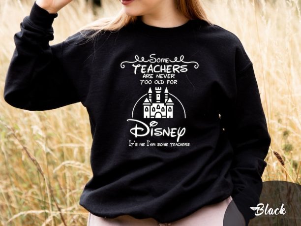 Some Teachers are Never too Old for Disney Sweatshirt, Teacher Life Sweatshirt, Back to School, Disney Trip Sweatshirt