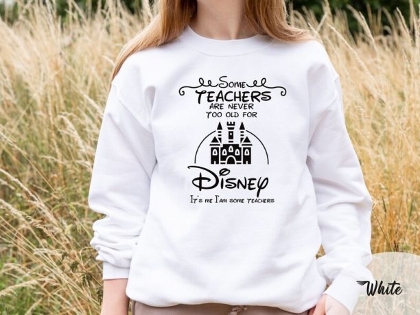 Some Teachers are Never too Old for Disney Sweatshirt, Teacher Life Sweatshirt, Back to School, Disney Trip Sweatshirt