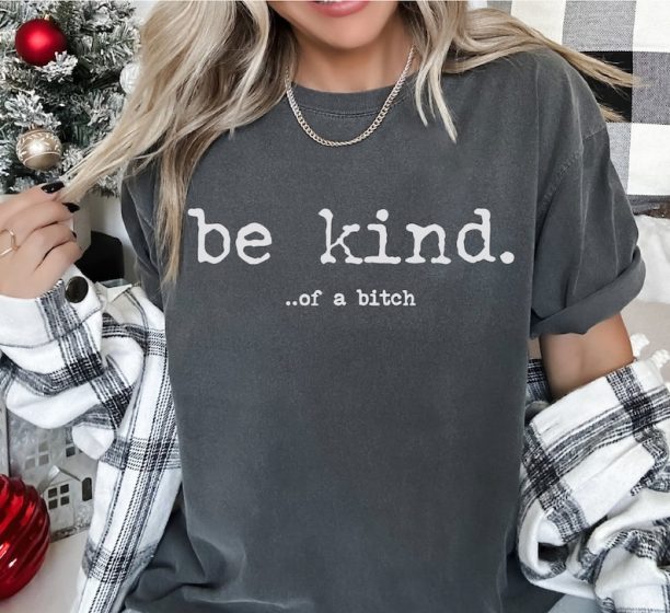 Be Kind Of A Bitch Comfort Colors Shirt, Bitch T-Shirt, Funny Sayings Shirts, Statement Tee, Kindness Shirt