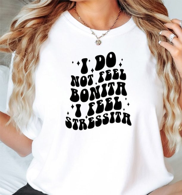 I Don't Feel Bonita Shirts,I Feel Stressita Tshirts,Girl Bonita Tee Shirt, I Do Not Feel Bonita Sweater,