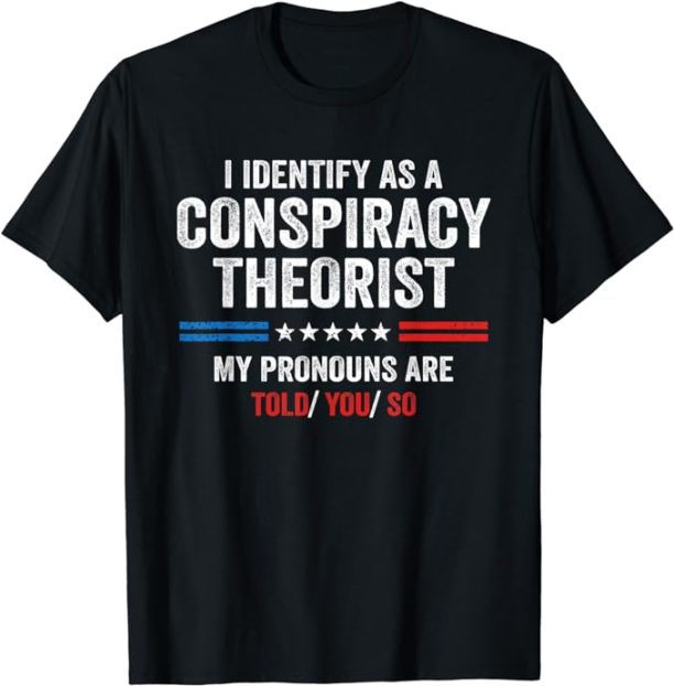 I Identify As A Conspiracy Theorist My Pronouns Are Told You T-Shirt