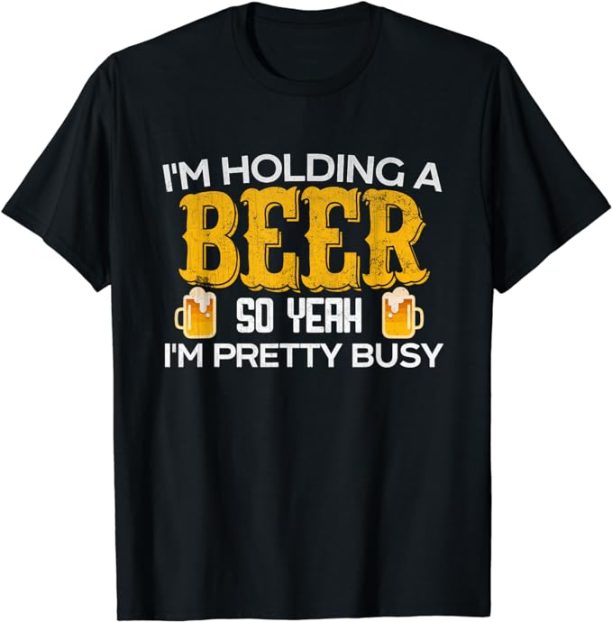 Funny I'm Holding a Beer So Yeah I'm Pretty Busy Shirt T-Shirt