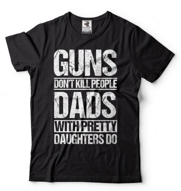 Gift For Dad T-Shirt Proud Dad Tee Birthday Gift For Dad From Daughter T-shirt Guns Don't Kill People T-shirt