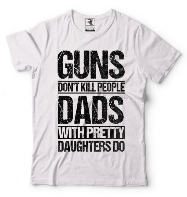 Gift For Dad T-Shirt Proud Dad Tee Birthday Gift For Dad From Daughter T-shirt Guns Don't Kill People T-shirt