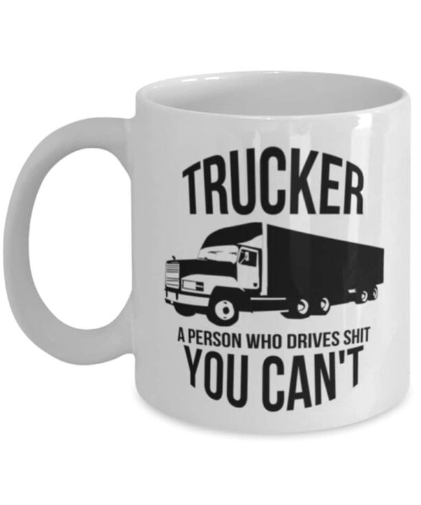 Truck Driver Funny Coffee Mug - Trucker A Person Who Drives Shit You Can't