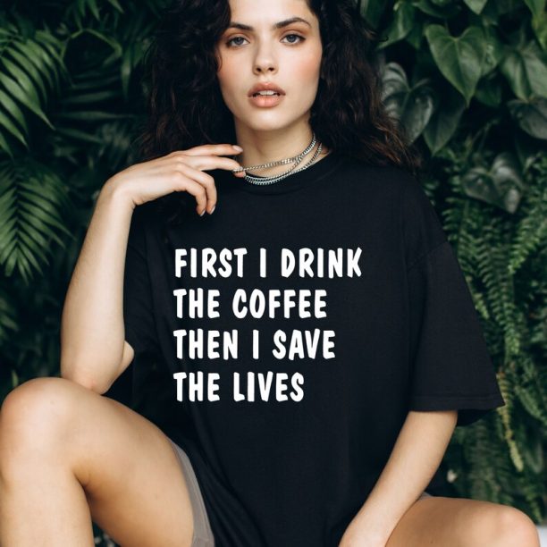 Comfort Colors® First I Drink The Coffee Then I Save The Lives T-Shirt, Coffee Lover Shirt