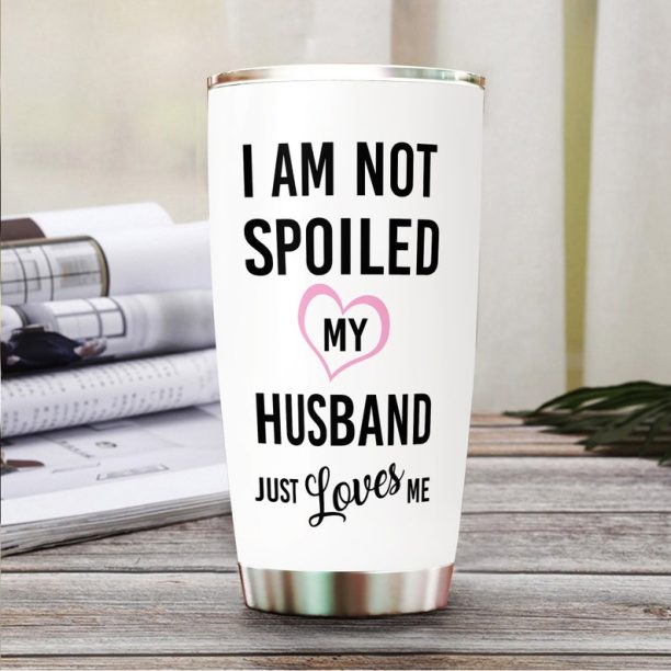 I'M Not Spoiled, My Husband Just Loves Me Tumbler, 20Oz Tumbler, Tumbler Mug, Gifts For Wife, Gifts For Women