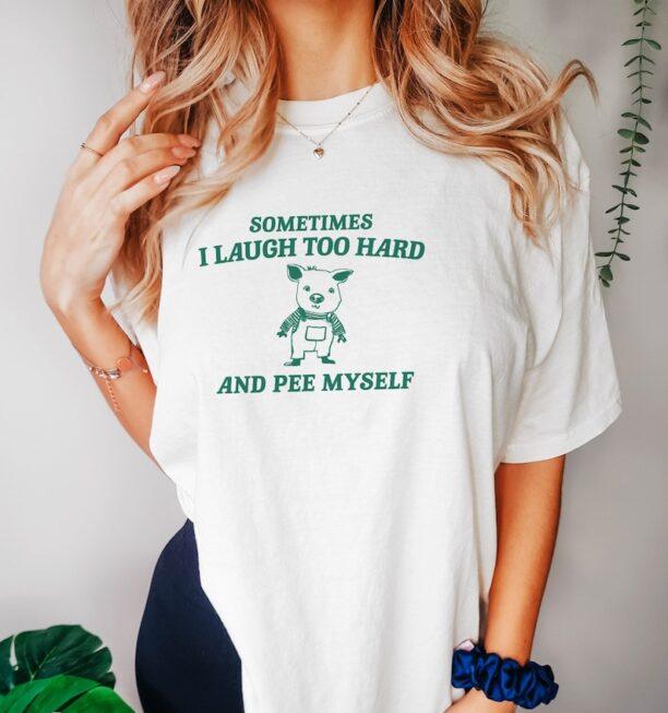 Sometimes I Laugh Too Hard And Pee Myself - Unisex T Shirt