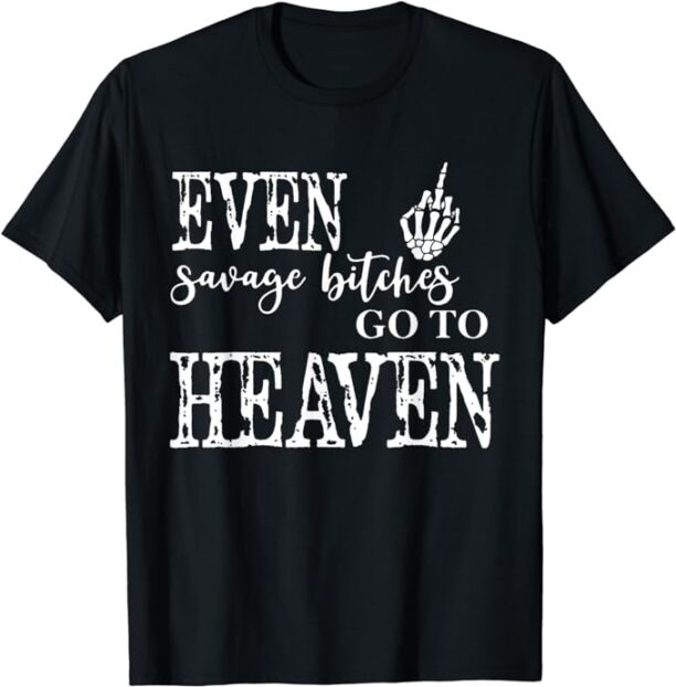 Skeleton Hand Even Savage Bitches Go To Heaven T-Shirt