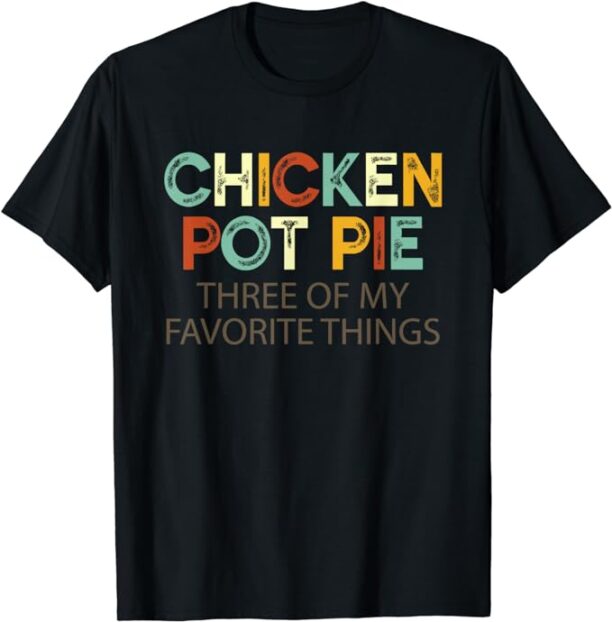 Chicken Pot Pie Three Of My Favorite Things Funny & Humor pi T-Shirt