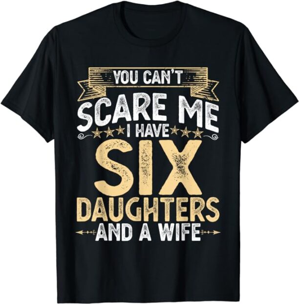 You Cant Scare Me I Have 6 Daughters and a Wife Fathers Day T-Shirt