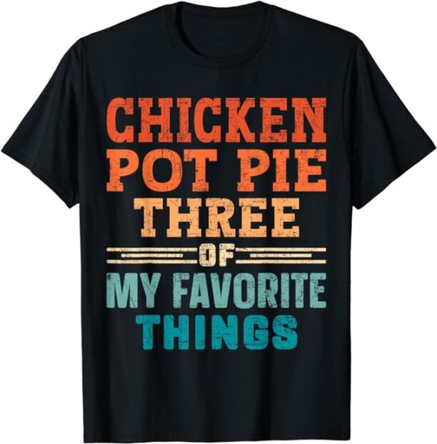 Chicken Pot Pie Three Of My Favorite Things Funny Pot Pi T-Shirt