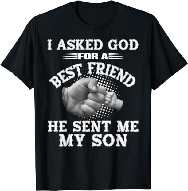 I Asked God For a Best Friend He Sent Me My Son - Father's T-Shirt