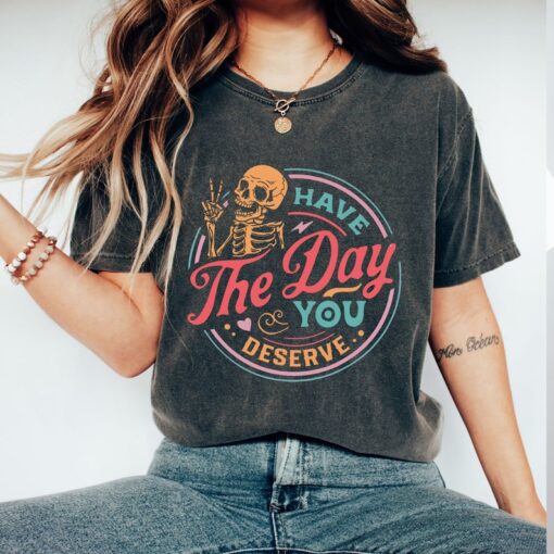 Comfort Colors® Have The Day You Deserve Shirt, Skeleton Shirt