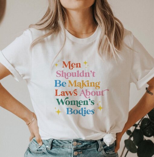 Men Shouldn't Be Making Laws About Women's Bodies Shirt