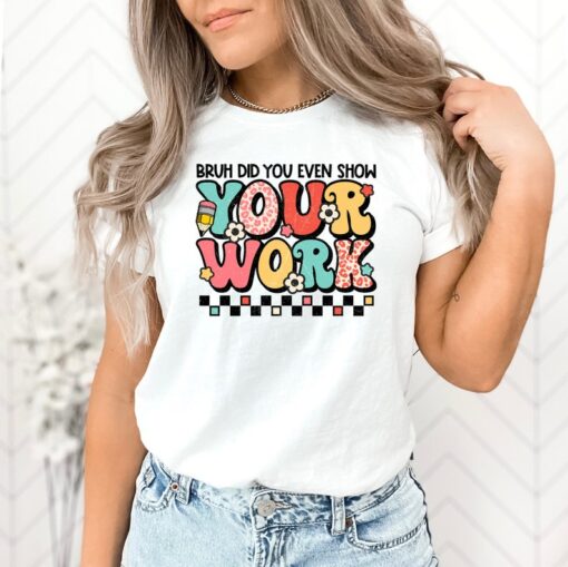 Funny Math Teacher Shirt, Bruh Did You Even Show Your Work Shirt