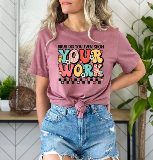 Funny Math Teacher Shirt, Bruh Did You Even Show Your Work Shirt