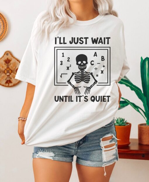 Funny Teacher Shirt, Ill Just Wait Until Its Quiet Shirt