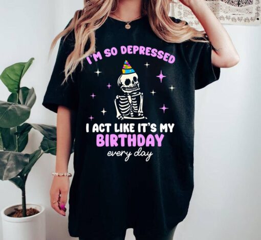 I'm So Depressed I Act Like It's My Birthday Every Day T-shirt