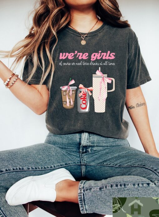 We’re Girls Of Course We Need All 3 Drinks at One Time Shirt