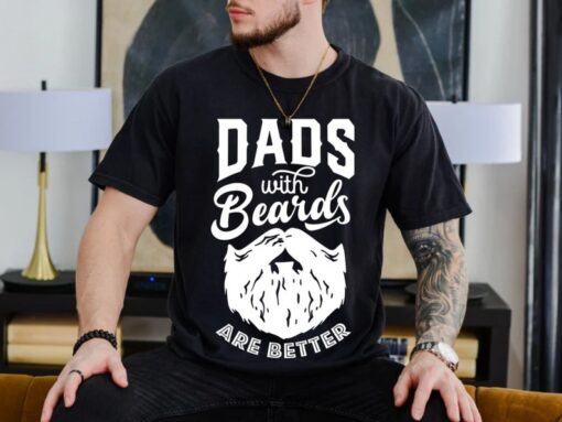 Dads with Beards are Better Shirt, Fathers Day Shirt