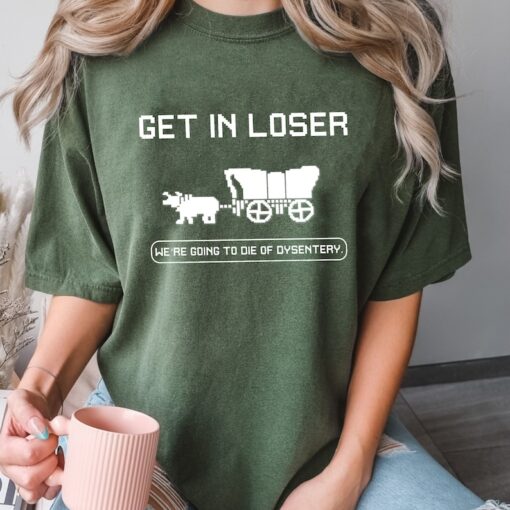 Get In Loser We're Going To Die Of Dysentery Shirt