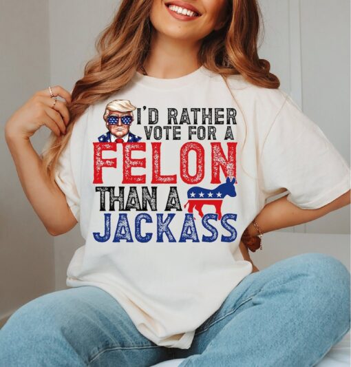 Trump I'd Rather Vote for a Felon than a Jackass Shirt