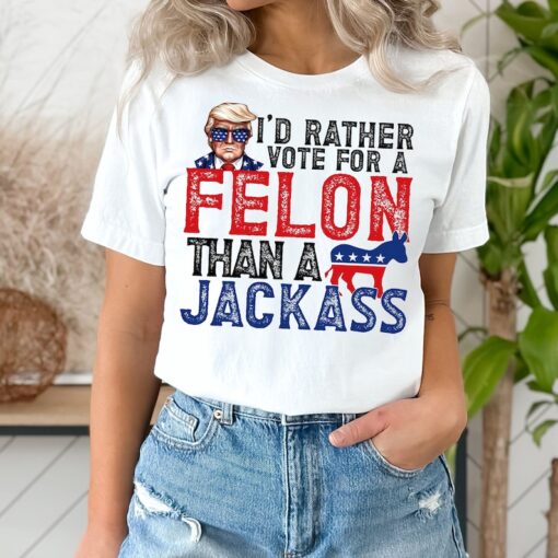 Trump I'd Rather Vote for a Felon than a Jackass Shirt