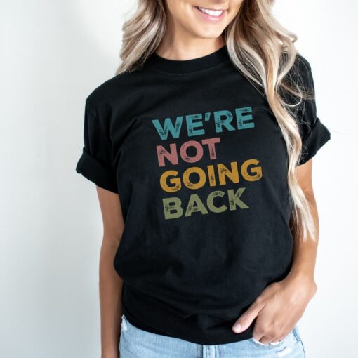 We're Not Going Back Progressive T-shirt; Unisex 2024 Election Shirt;