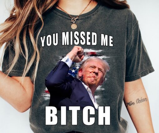 Trump you Missed Me Bitch Shirt, trump shot shirt