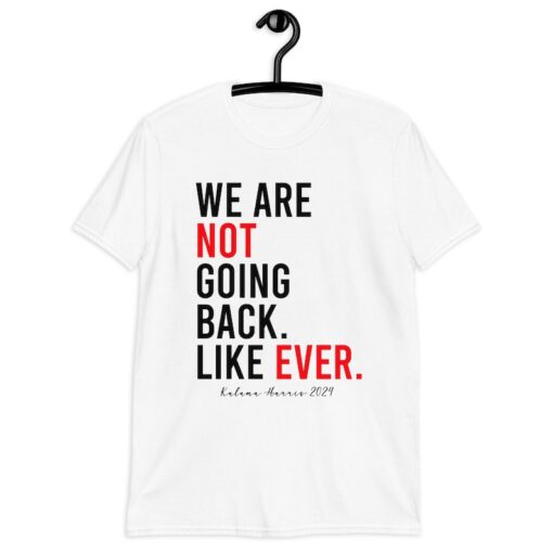 Kamala Harris 2024 We Are Not Going Back Like Ever Unisex T-Shirt