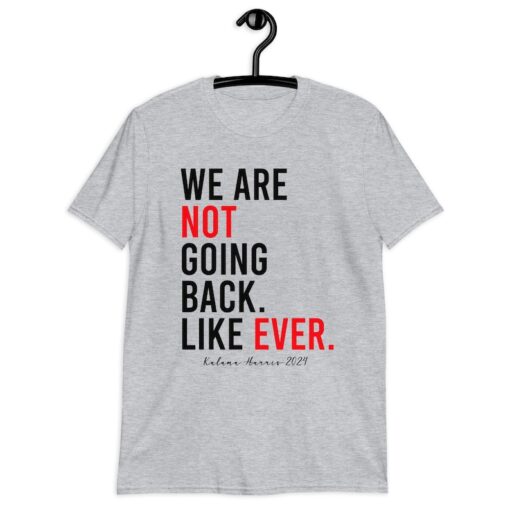 Kamala Harris 2024 We Are Not Going Back Like Ever Unisex T-Shirt