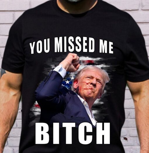 Trump you Missed Me Bitch Shirt, trump shot shirt