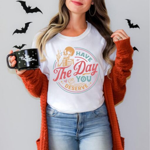 Have The Day You Deserve Shirt, Funny Skeleton Shirt, Halloween Shirt